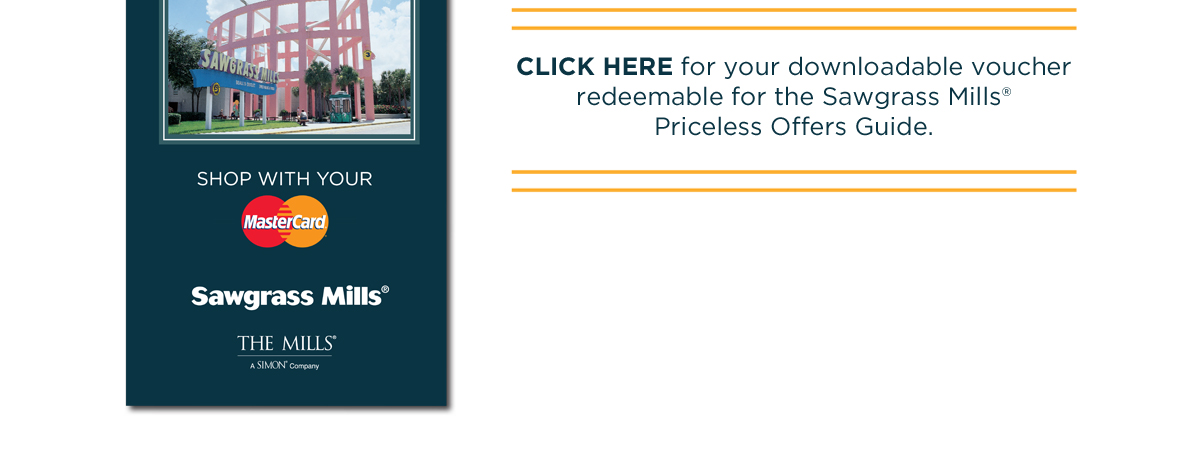 CLICK HERE for your downloadable voucher redeemable for the Sawgrass Mills&reg;  Priceless Offers Guide. 